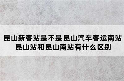 昆山新客站是不是昆山汽车客运南站 昆山站和昆山南站有什么区别